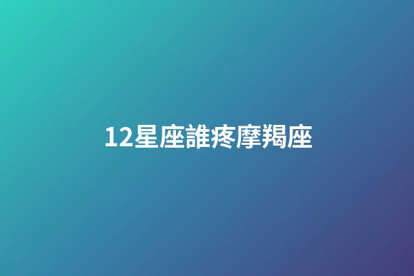 12星座誰疼摩羯座-第1張-星座運(yùn)勢-玄機(jī)派