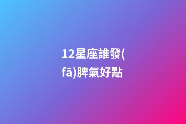 12星座誰發(fā)脾氣好點-第1張-星座運勢-玄機派