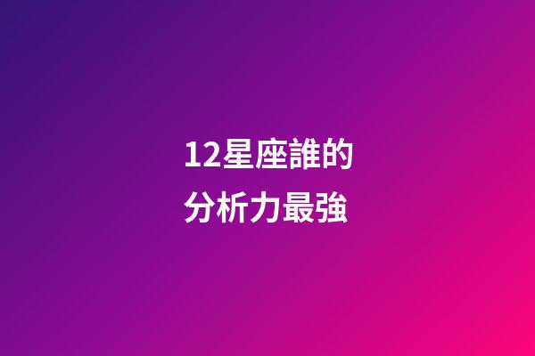 12星座誰的分析力最強-第1張-星座運勢-玄機派
