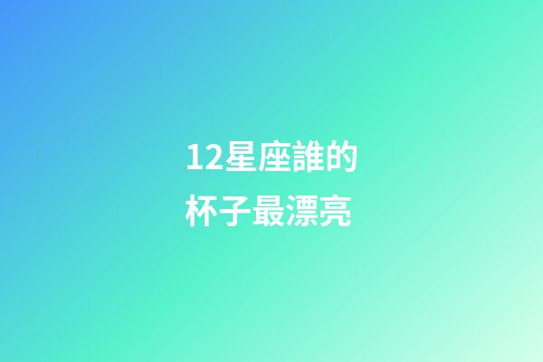 12星座誰的杯子最漂亮-第1張-星座運勢-玄機派