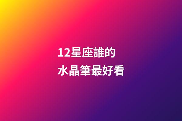 12星座誰的水晶筆最好看-第1張-星座運勢-玄機派