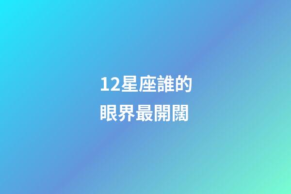 12星座誰的眼界最開闊