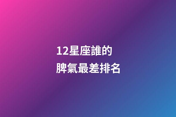 12星座誰的脾氣最差排名-第1張-星座運勢-玄機派