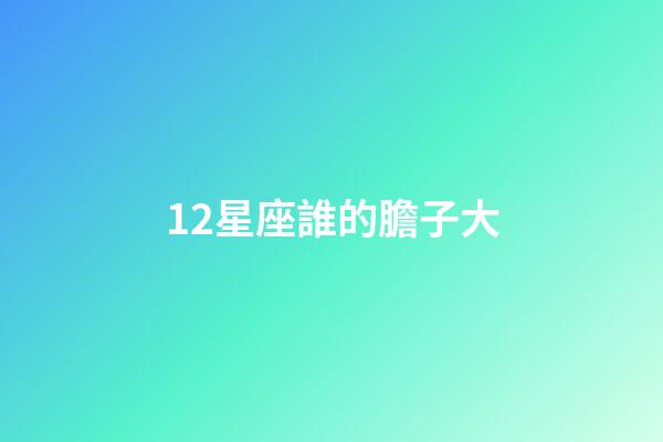 12星座誰的膽子大-第1張-星座運勢-玄機派