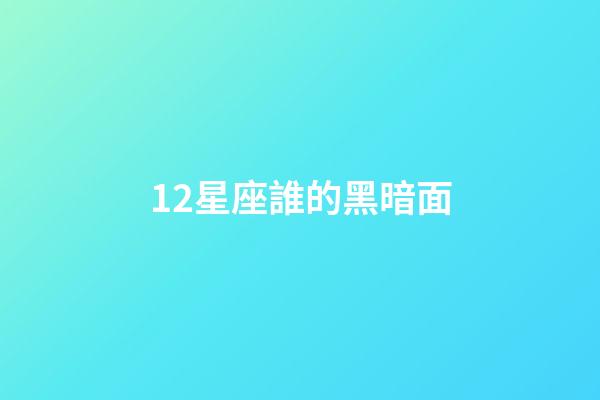 12星座誰的黑暗面-第1張-星座運勢-玄機派