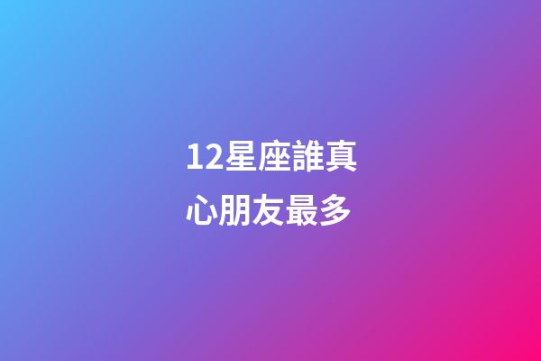 12星座誰真心朋友最多-第1張-星座運勢-玄機派
