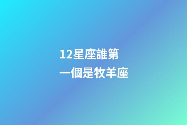 12星座誰第一個是牧羊座-第1張-星座運勢-玄機派