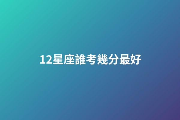 12星座誰考幾分最好-第1張-星座運勢-玄機派