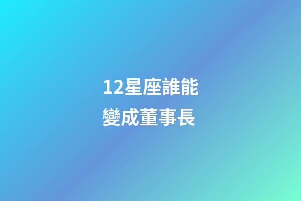 12星座誰能變成董事長-第1張-星座運勢-玄機派
