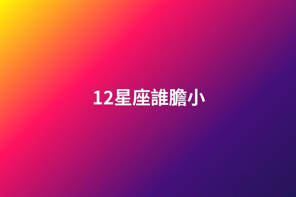12星座誰膽小-第1張-星座運勢-玄機派