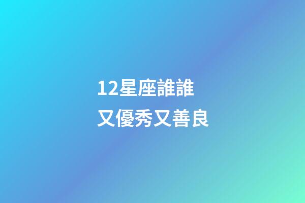 12星座誰誰又優秀又善良-第1張-星座運勢-玄機派