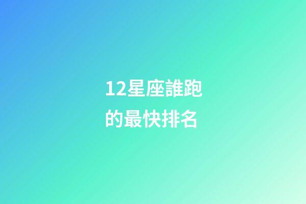 12星座誰跑的最快排名-第1張-星座運勢-玄機派