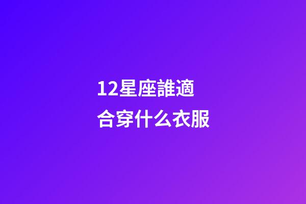 12星座誰適合穿什么衣服-第1張-星座運勢-玄機派