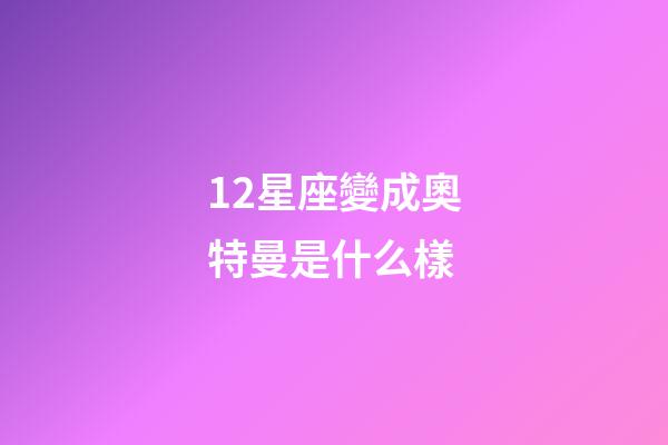 12星座變成奧特曼是什么樣-第1張-星座運勢-玄機派