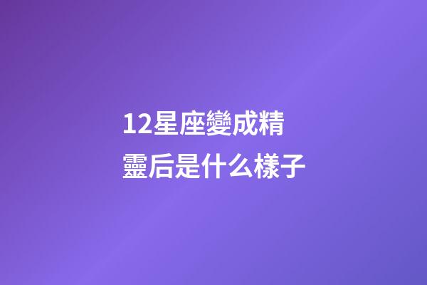 12星座變成精靈后是什么樣子-第1張-星座運(yùn)勢-玄機(jī)派