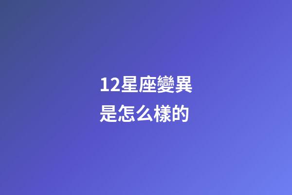 12星座變異是怎么樣的-第1張-星座運勢-玄機派