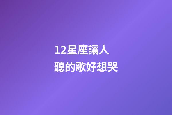 12星座讓人聽的歌好想哭-第1張-星座運勢-玄機派