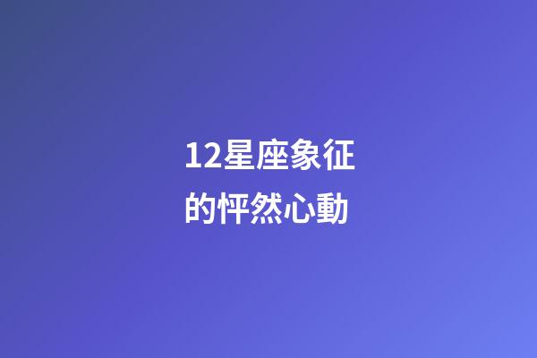 12星座象征的怦然心動