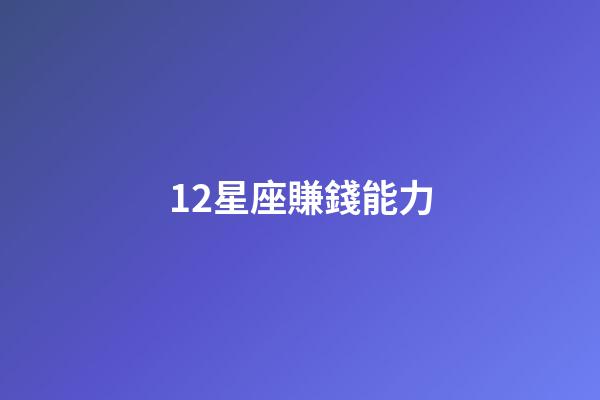 12星座賺錢能力-第1張-星座運勢-玄機派