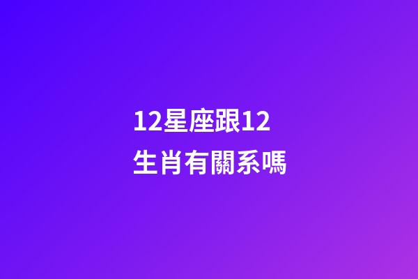 12星座跟12生肖有關系嗎-第1張-星座運勢-玄機派