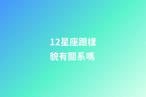 12星座跟樣貌有關系嗎