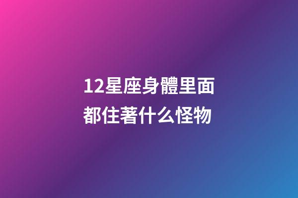 12星座身體里面都住著什么怪物-第1張-星座運勢-玄機派
