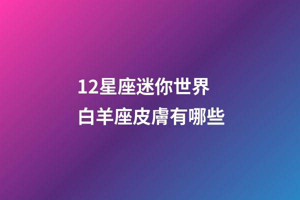 12星座迷你世界白羊座皮膚有哪些-第1張-星座運(yùn)勢(shì)-玄機(jī)派
