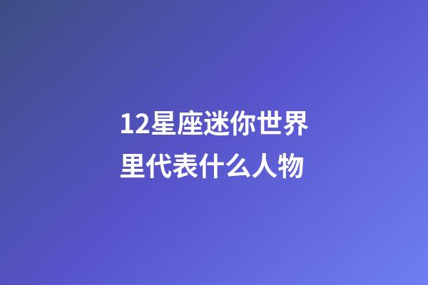 12星座迷你世界里代表什么人物-第1張-星座運勢-玄機派