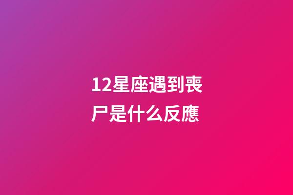 12星座遇到喪尸是什么反應-第1張-星座運勢-玄機派
