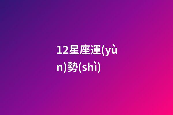 12星座運(yùn)勢(shì)（十二星座最全介紹）-第1張-星座運(yùn)勢(shì)-玄機(jī)派