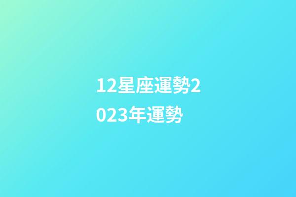 12星座運勢2023年運勢-第1張-星座運勢-玄機派