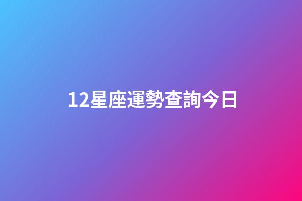 12星座運勢查詢今日-第1張-星座運勢-玄機派
