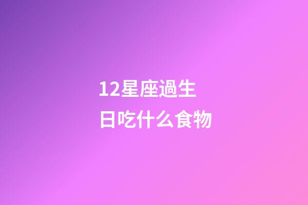 12星座過生日吃什么食物-第1張-星座運勢-玄機派