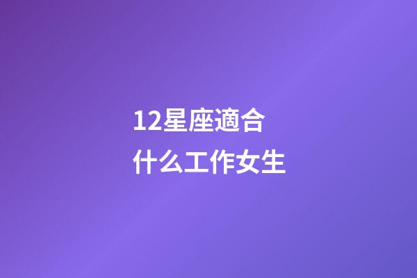 12星座適合什么工作女生-第1張-星座運勢-玄機派
