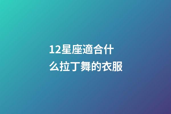 12星座適合什么拉丁舞的衣服-第1張-星座運勢-玄機派