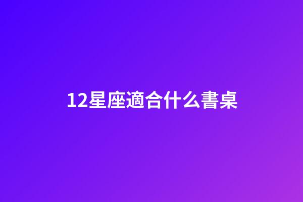 12星座適合什么書桌