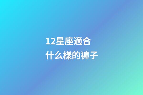 12星座適合什么樣的褲子-第1張-星座運勢-玄機派