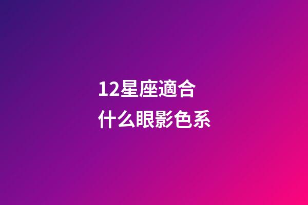 12星座適合什么眼影色系-第1張-星座運勢-玄機派