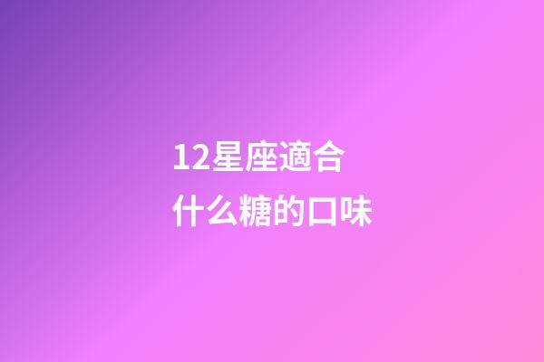 12星座適合什么糖的口味-第1張-星座運(yùn)勢(shì)-玄機(jī)派