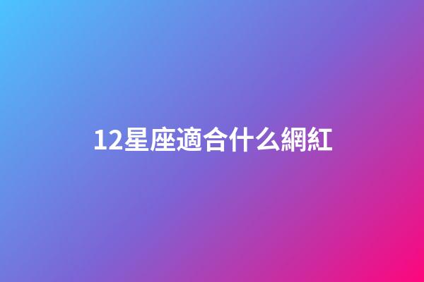 12星座適合什么網紅-第1張-星座運勢-玄機派