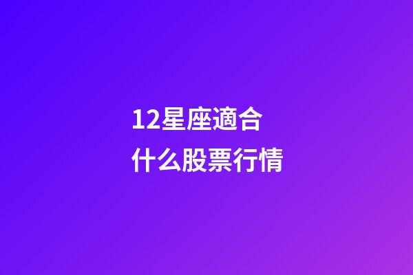 12星座適合什么股票行情-第1張-星座運勢-玄機派