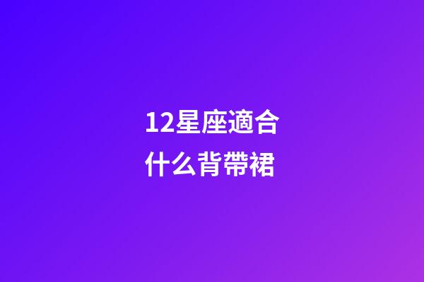 12星座適合什么背帶裙-第1張-星座運勢-玄機派