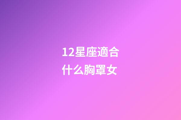12星座適合什么胸罩女-第1張-星座運(yùn)勢-玄機(jī)派