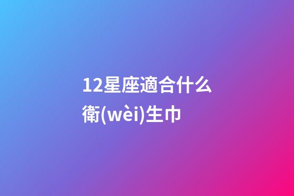 12星座適合什么衛(wèi)生巾-第1張-星座運勢-玄機派
