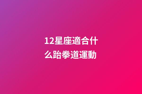 12星座適合什么跆拳道運動