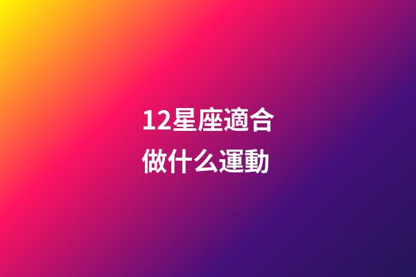 12星座適合做什么運動-第1張-星座運勢-玄機派