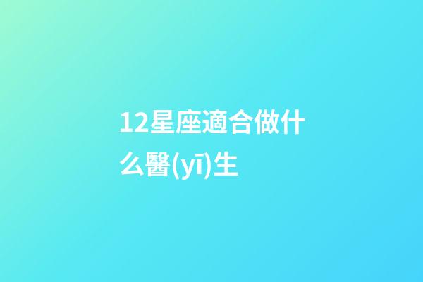12星座適合做什么醫(yī)生-第1張-星座運勢-玄機派