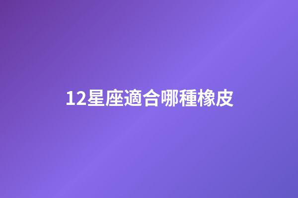 12星座適合哪種橡皮-第1張-星座運(yùn)勢(shì)-玄機(jī)派