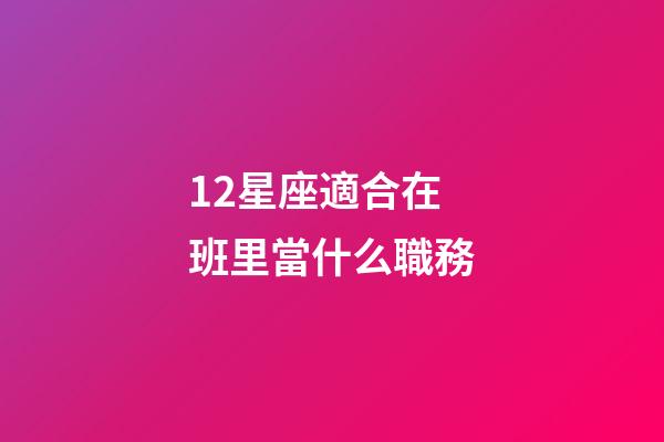12星座適合在班里當什么職務-第1張-星座運勢-玄機派