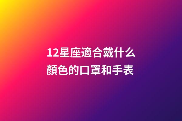 12星座適合戴什么顏色的口罩和手表-第1張-星座運勢-玄機派